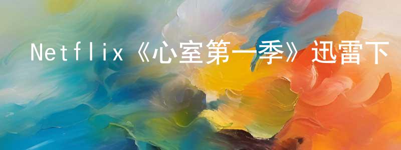 陳基華的動漫綜藝大全,Netflix《心室第一季》迅雷下載/在線觀看/百度云-靈異/驚悚-美劇天堂